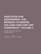 Ansichten Vom Niederrhein, Von Brabant, Flandern, Holland, England Und Frankreich (volume 2); Im April, Mai Und Junius 1790 di Georg Forster edito da General Books Llc