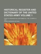 Historical Register and Dictionary of the United States Army Volume 1; From Its Organization, September 29, 1789, to March 2, 1903 di Francis Bernard Heitman edito da Rarebooksclub.com