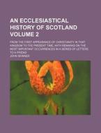 An  Ecclesiastical History of Scotland; From the First Appearance of Christianity in That Kingdom to the Present Time, with Remarks on the Most Import di John Skinner edito da Rarebooksclub.com