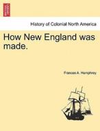 How New England Was Made. di Frances A Humphrey edito da British Library, Historical Print Editions