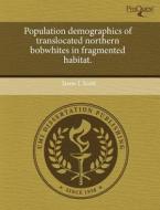 Population Demographics Of Translocated Northern Bobwhites In Fragmented Habitat. di Jason L Scott edito da Proquest, Umi Dissertation Publishing