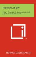 Judaism at Bay: Essays Toward the Adjustment of Judaism to Modernity di Horace Meyer Kallen edito da Literary Licensing, LLC