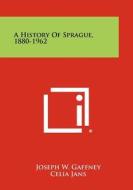 A History of Sprague, 1880-1962 di Joseph W. Gaffney, Celia Jans edito da Literary Licensing, LLC