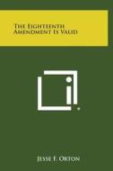 The Eighteenth Amendment Is Valid di Jesse F. Orton edito da Literary Licensing, LLC