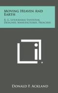 Moving Heaven and Earth: R. G. Letourneau Inventor, Designer, Manufacturer, Preacher di Donald F. Ackland edito da Literary Licensing, LLC