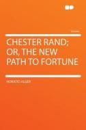 Chester Rand; Or, the New Path to Fortune di Horatio Alger edito da HardPress Publishing