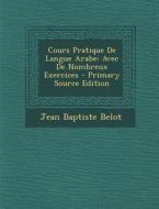 Cours Pratique de Langue Arabe: Avec de Nombreux Exercices - Primary Source Edition di Jean Baptiste Belot edito da Nabu Press
