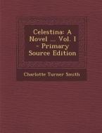 Celestina: A Novel ... Vol. I - Primary Source Edition di Charlotte Turner Smith edito da Nabu Press
