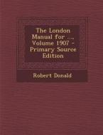 The London Manual for ..., Volume 1907 - Primary Source Edition di Robert Donald edito da Nabu Press