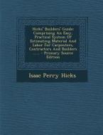 Hicks' Builders' Guide: Comprising an Easy, Practical System of Estimating Material and Labor for Carpenters, Contractors and Builders ...... di Isaac Perry Hicks edito da Nabu Press