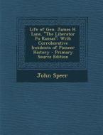 Life of Gen. James H. Lane, the Liberator Fo Kansas: With Corroborative Incidents of Pioneer History - Primary Source Edition di John Speer edito da Nabu Press