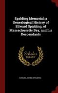 Spalding Memorial; A Genealogical History Of Edward Spalding, Of Massachusetts Bay, And His Descendants di Samuel Jones Spalding edito da Andesite Press