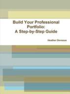 Build Your Professional Portfolio: A Step-by-step Guide di Heather Deveaux edito da Lulu.com