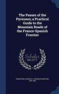 The Passes Of The Pyrenees; A Practical Guide To The Mountain Roads Of The Franco-spanish Frontier edito da Sagwan Press