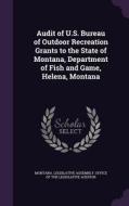 Audit Of U.s. Bureau Of Outdoor Recreation Grants To The State Of Montana, Department Of Fish And Game, Helena, Montana edito da Palala Press