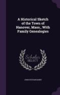 A Historical Sketch Of The Town Of Hanover, Mass., With Family Genealogies di John Stetson Barry edito da Palala Press