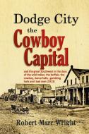 Dodge City, the Cowboy Capital di Robert Marr Wright edito da Lulu.com