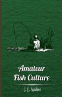 Amateur Fish Culture di C. E. Walker edito da Klempner Press