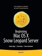 Beginning Mac OS X Snow Leopard Server di Chris Barker, Ken Barker, Charles Edge, Ehren Schwiebert edito da Apress