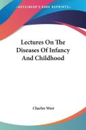 Lectures On The Diseases Of Infancy And Childhood di Charles West edito da Kessinger Publishing Co