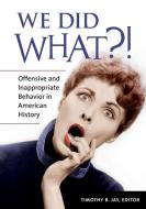 We Did What?!: Offensive and Inappropriate Behavior in American History di Timothy Jay edito da GREENWOOD PUB GROUP