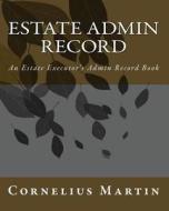 Estate Admin Record: An Estate Executor's Admin Record Book di Cornelius Martin edito da Createspace