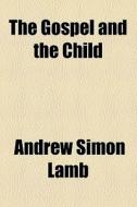 The Gospel And The Child di Andrew Simon Lamb edito da General Books Llc