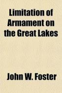 Limitation Of Armament On The Great Lake di John W. Foster edito da General Books