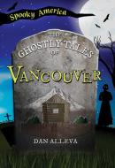 The Ghostly Tales of Vancouver di Dan Alleva edito da Arcadia Publishing (SC)
