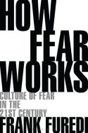How Fear Works di Frank (Professor of Sociology Furedi edito da Bloomsbury Publishing PLC