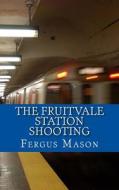 The Fruitvale Station Shooting di Fergus Mason edito da Createspace