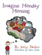 Imagine Monday Morning di Jacky Bakker edito da Xlibris