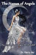 The Names of Angels: The Truth about Angels Revealed! di Dr Harry Jay edito da Createspace
