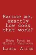 Excuse Me, Exactly How Does That Work? di Laura Allen edito da Createspace