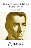 Oeuvres Completes de Frederic Bastiat- Tome VI di Frederic Bastiat edito da Createspace