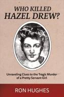 Who Killed Hazel Drew?: Unraveling Clues to the Tragic Murder of a Pretty Servant Girl di Ron Hughes edito da BOOKBABY