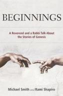 Beginnings: A Reverend and a Rabbi Talk about the Stories of Genesis di Michael Smith, Rami M. Shapiro, Rami Shaprio edito da Smyth & Helwys Publishing, Incorporated
