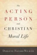 The Acting Person and Christian Moral Life di Darlene Fozard Weaver edito da Georgetown University Press