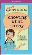 A Smart Girl's Guide to Knowing What to Say: Finding the Words to Fit Any Situation di Patti Kelley Criswell edito da American Girl Publishing Inc