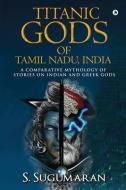 TITANIC GODS OF TAMIL NADU, INDIA di S. Sugumaran edito da Notion Press
