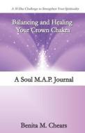 Balancing and Healing Your Crown Chakra: A Soul M.A.P. Journal di Benita M. Chears edito da INDEPENDENTLY PUBLISHED