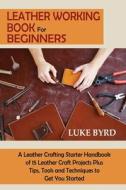 Leather Working Book for Beginners di Luke Byrd edito da C.U Publishing LLC