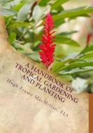 A Handbook of Tropical Gardening and Planting: With Special Reference to Ceylon di Fls Hugh Fraser MacMillan edito da Createspace Independent Publishing Platform