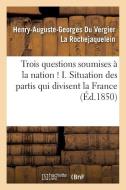 Trois Questions Soumises ï¿½ La Nation ! I. Situation Des Partis Qui Divisent La France di La Rochejaquelein-H-A-G edito da Hachette Livre - Bnf