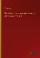 The Student's Handbook to the University and Colleges of Oxford di Anonymous edito da Outlook Verlag