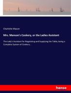 Mrs. Manson's Cookery, or the Ladies Assistant di Charlotte Mason edito da hansebooks