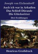Auch ich war in Arkadien / Das Schloß Dürande / Die Glücksritter (Großdruck) di Joseph Von Eichendorff edito da Henricus