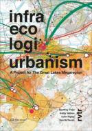 Infra Eco Logi Urbanism - A Project For The Great Lakes Megaregion di Geoffrey Thun, Kathy Velikov, Dan McTavish, Colin Ripley edito da Park Books