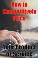How to Competitively Price Your Product or Service di Camel Delight edito da Roger Nakes