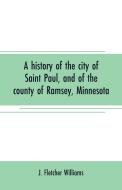 A history of the city of Saint Paul, and of the county of Ramsey, Minnesota di J. Fletcher Williams edito da Alpha Editions